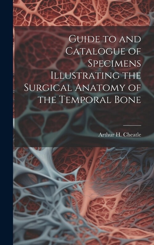 Guide to and Catalogue of Specimens Illustrating the Surgical Anatomy of the Temporal Bone (Hardcover)