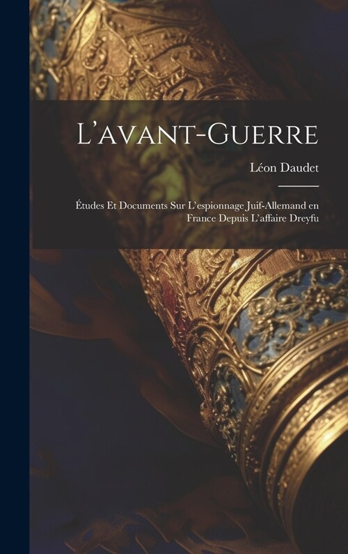 Lavant-guerre; ?udes et documents sur lespionnage juif-allemand en France depuis laffaire Dreyfu (Hardcover)