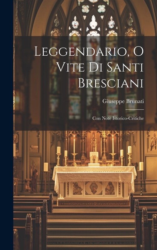 Leggendario, o Vite di Santi Bresciani: Con Note Istorico-Critiche (Hardcover)