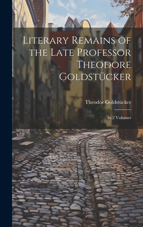Literary Remains of the Late Professor Theodore Goldst?ker: In 2 Volumes (Hardcover)