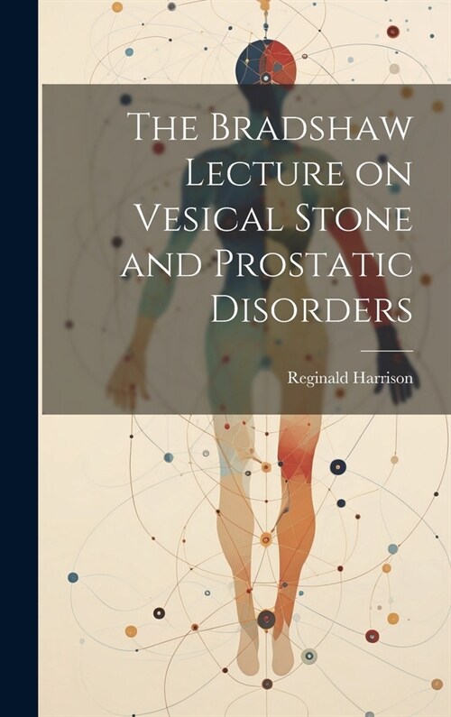 The Bradshaw Lecture on Vesical Stone and Prostatic Disorders (Hardcover)