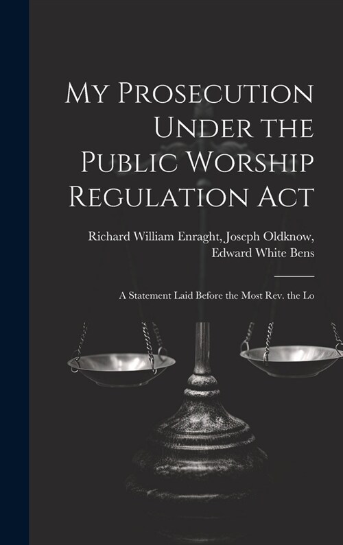 My Prosecution Under the Public Worship Regulation Act: A Statement Laid Before the Most Rev. the Lo (Hardcover)