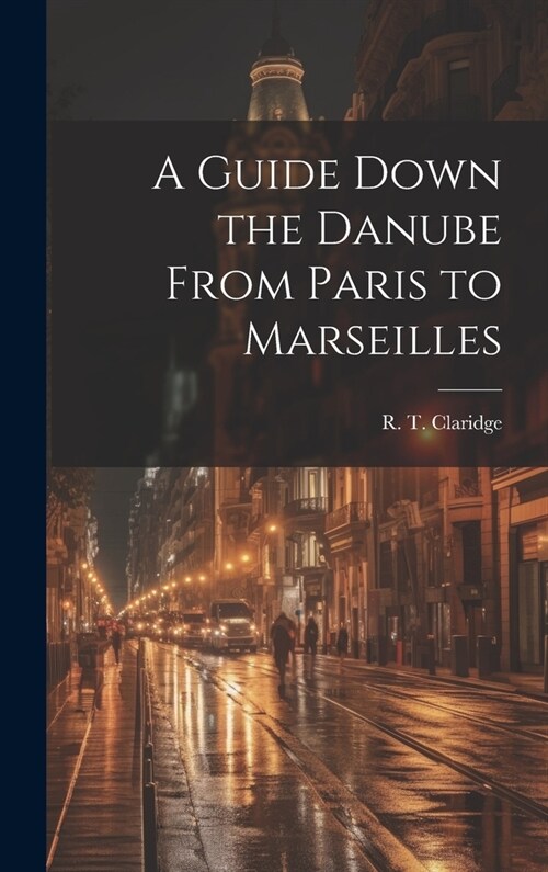 A Guide Down the Danube From Paris to Marseilles (Hardcover)