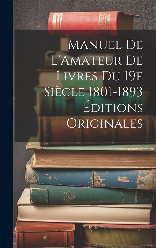 Manuel de LAmateur de Livres du 19e Si?le 1801-1893 ?itions Originales (Hardcover)