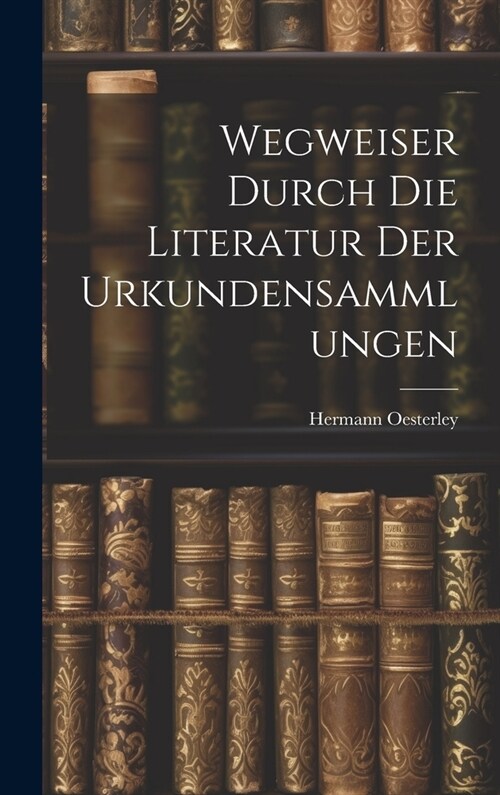 Wegweiser Durch die Literatur der Urkundensammlungen (Hardcover)