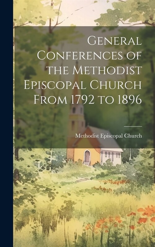 General Conferences of the Methodist Episcopal Church From 1792 to 1896 (Hardcover)