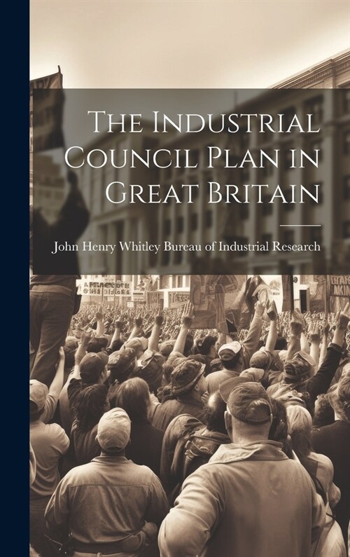 The Industrial Council Plan in Great Britain (Hardcover)