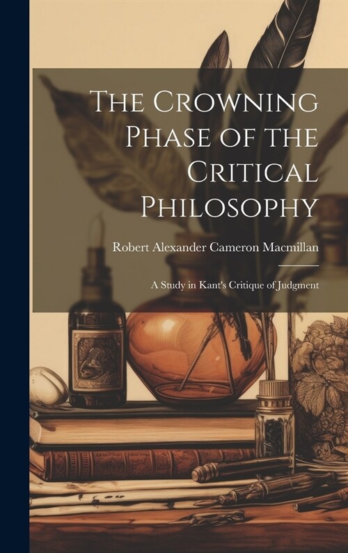 The Crowning Phase of the Critical Philosophy: A Study in Kants Critique of Judgment (Hardcover)