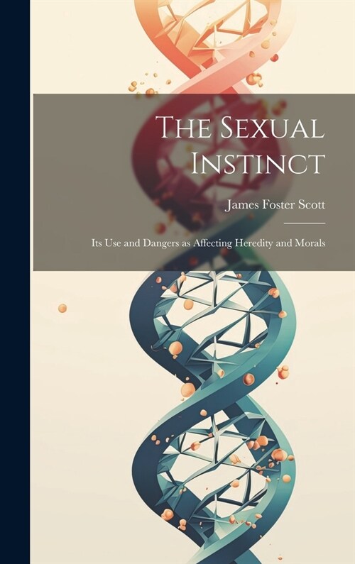 The Sexual Instinct: Its use and Dangers as Affecting Heredity and Morals (Hardcover)