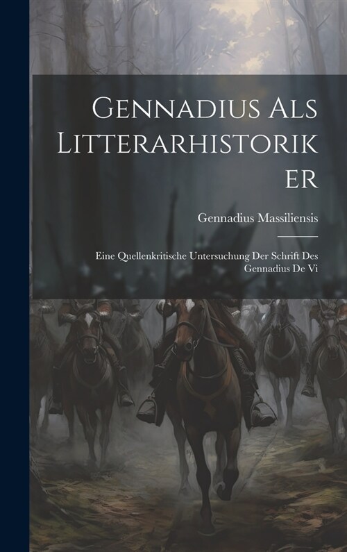 Gennadius als Litterarhistoriker: Eine Quellenkritische Untersuchung der Schrift des Gennadius de Vi (Hardcover)