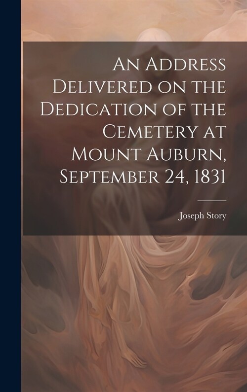 An Address Delivered on the Dedication of the Cemetery at Mount Auburn, September 24, 1831 (Hardcover)