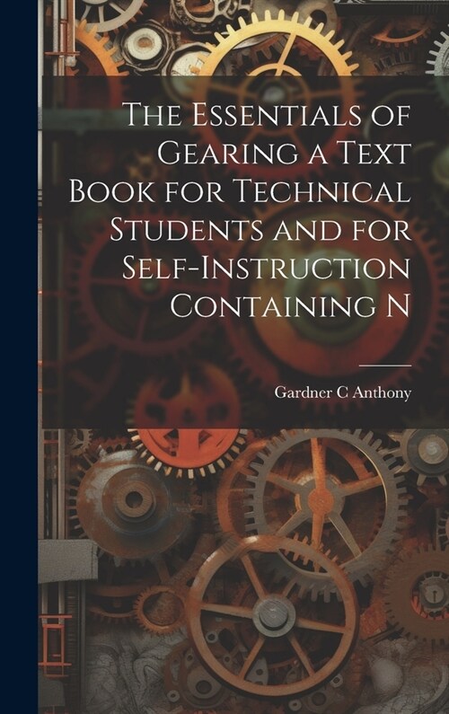 The Essentials of Gearing a Text Book for Technical Students and for Self-Instruction Containing N (Hardcover)