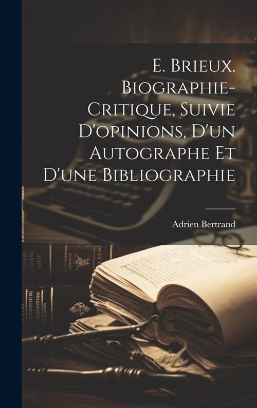 E. Brieux. Biographie-critique, Suivie Dopinions, dun Autographe et dune Bibliographie (Hardcover)