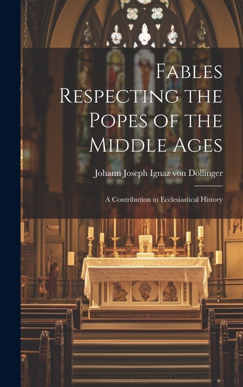 Fables Respecting the Popes of the Middle Ages: A Contribution to Ecclesiastical History (Hardcover)