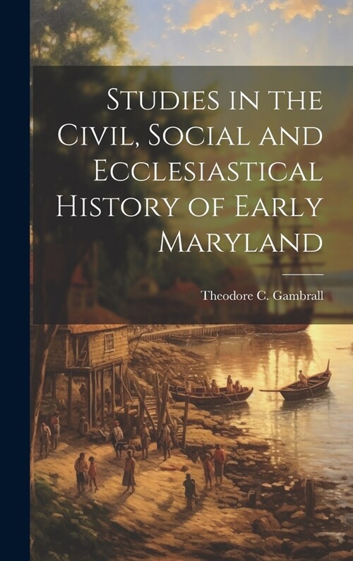 Studies in the Civil, Social and Ecclesiastical History of Early Maryland (Hardcover)