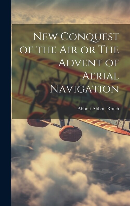 New Conquest of the Air or The Advent of Aerial Navigation (Hardcover)
