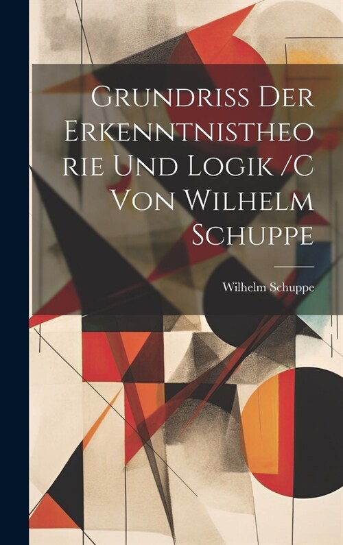 Grundriss der erkenntnistheorie und logik /c von Wilhelm Schuppe (Hardcover)