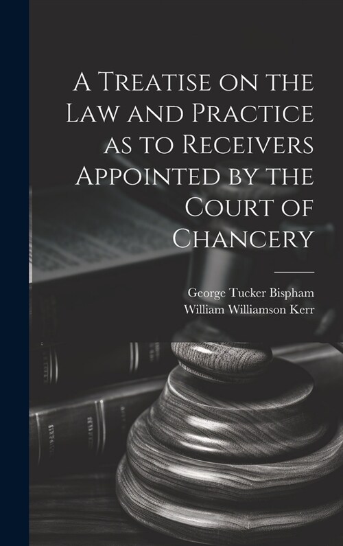 A Treatise on the Law and Practice as to Receivers Appointed by the Court of Chancery (Hardcover)