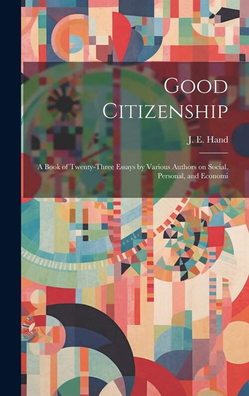 Good Citizenship; a Book of Twenty-three Essays by Various Authors on Social, Personal, and Economi (Hardcover)