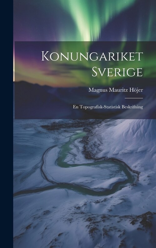Konungariket Sverige: En Topografisk-statistisk Beskrifning (Hardcover)