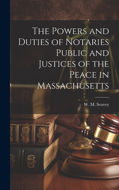 The Powers and Duties of Notaries Public and Justices of the Peace in Massachusetts (Hardcover)