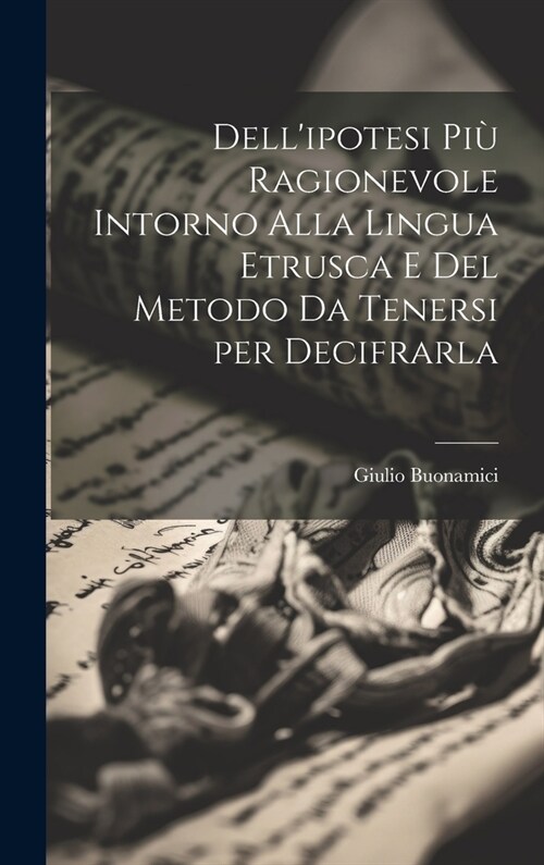 Dellipotesi pi?Ragionevole Intorno Alla lingua Etrusca e del metodo da Tenersi per Decifrarla (Hardcover)