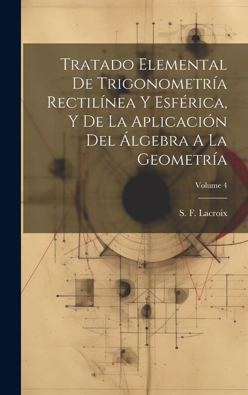 Tratado Elemental De Trigonometr? Rectil?ea Y Esf?ica, Y De La Aplicaci? Del 햘gebra A La Geometr?; Volume 4 (Hardcover)