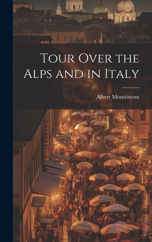 Tour Over the Alps and in Italy (Hardcover)