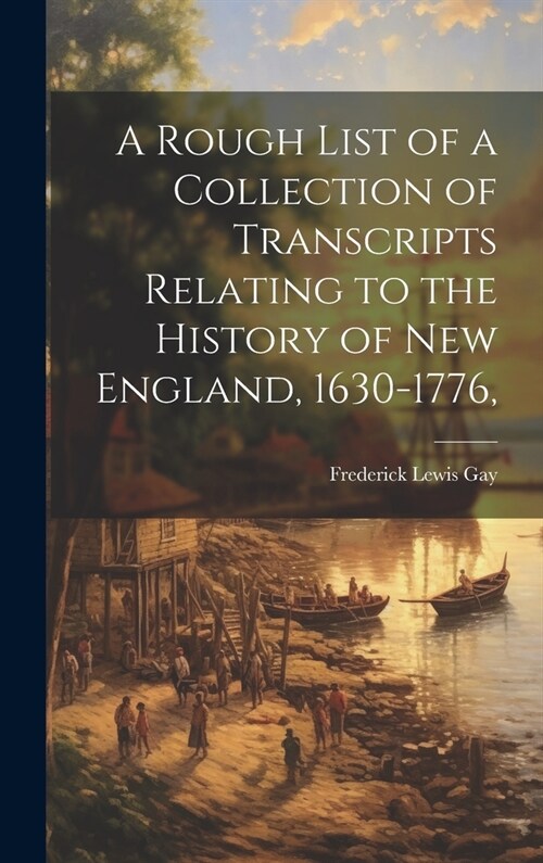 A Rough List of a Collection of Transcripts Relating to the History of New England, 1630-1776, (Hardcover)