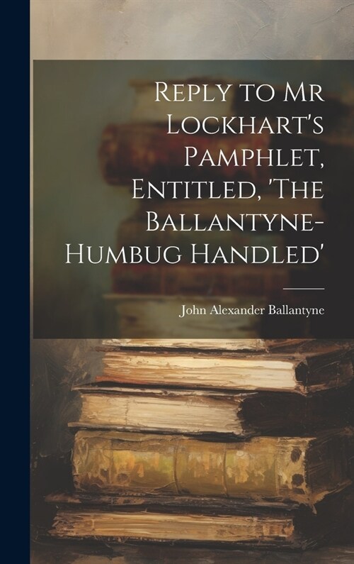 Reply to Mr Lockharts Pamphlet, Entitled, The Ballantyne-Humbug Handled (Hardcover)