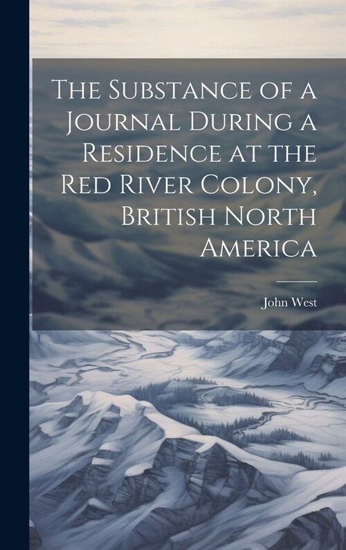 The Substance of a Journal During a Residence at the Red River Colony, British North America (Hardcover)