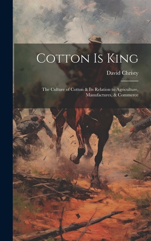 Cotton is King: The Culture of Cotton & Its Relation to Agriculture, Manufactures, & Commerce (Hardcover)