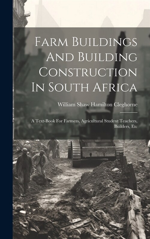 Farm Buildings And Building Construction In South Africa: A Text-book For Farmers, Agricultural Student Teachers, Builders, Etc (Hardcover)