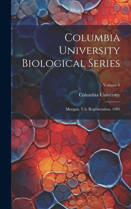 Columbia University Biological Series: Morgan, T.h. Regeneration. 1901; Volume 6 (Hardcover)