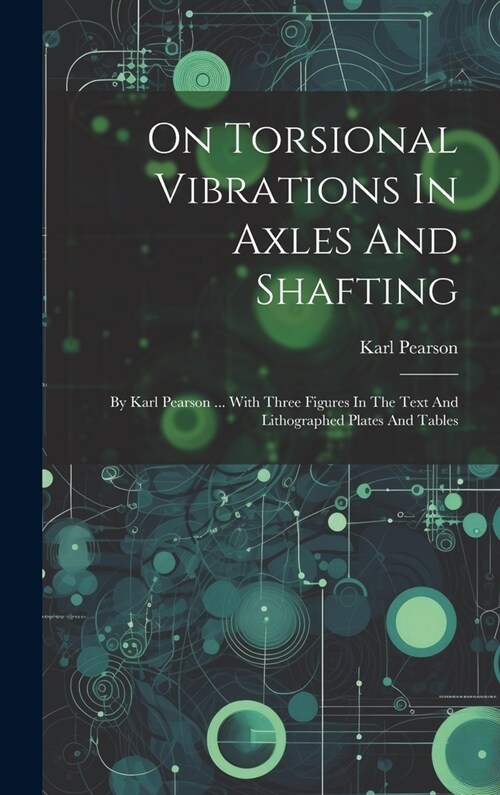 On Torsional Vibrations In Axles And Shafting: By Karl Pearson ... With Three Figures In The Text And Lithographed Plates And Tables (Hardcover)