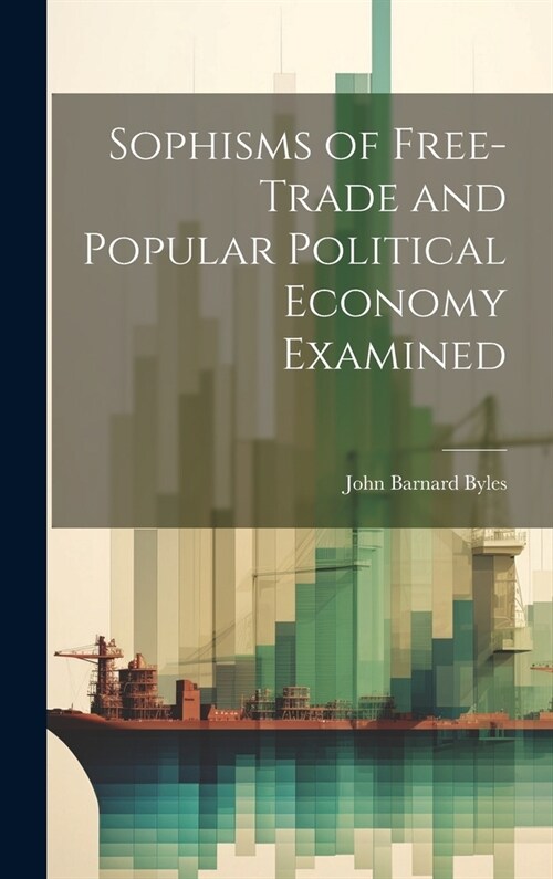 Sophisms of Free-Trade and Popular Political Economy Examined (Hardcover)