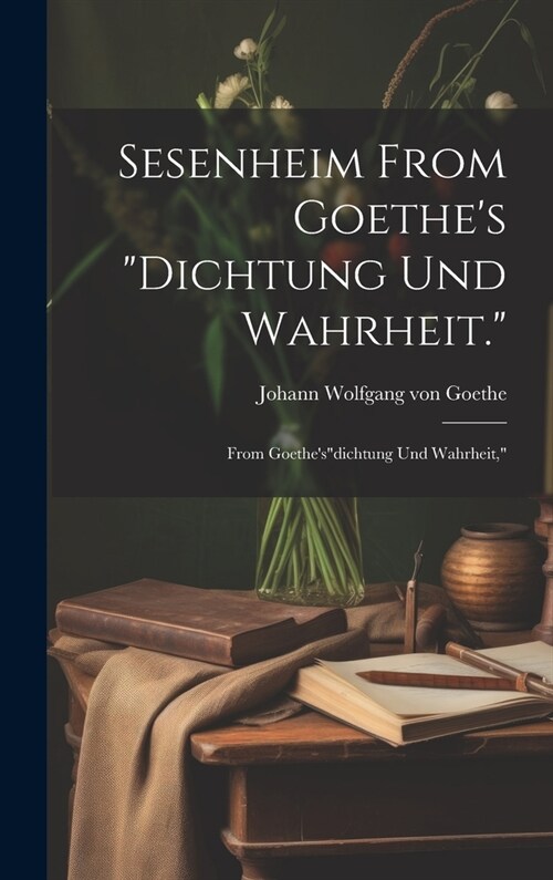 Sesenheim From Goethes Dichtung und Wahrheit.: From Goethesdichtung und Wahrheit, (Hardcover)