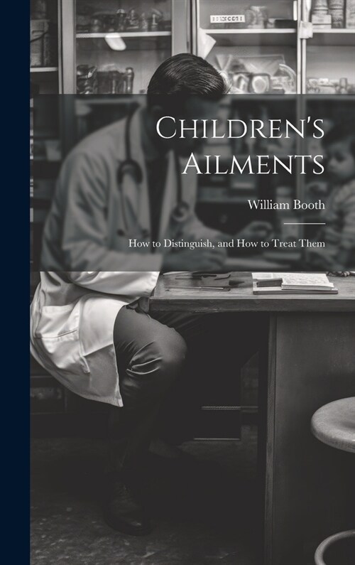 Childrens Ailments: How to Distinguish, and How to Treat Them (Hardcover)