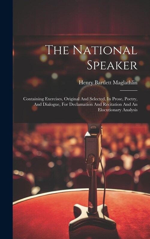 The National Speaker: Containing Exercises, Original And Selected, In Prose, Poetry, And Dialogue, For Declamation And Recitation And An Elo (Hardcover)