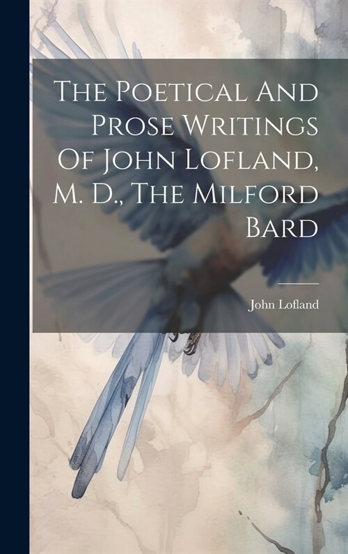 The Poetical And Prose Writings Of John Lofland, M. D., The Milford Bard (Hardcover)