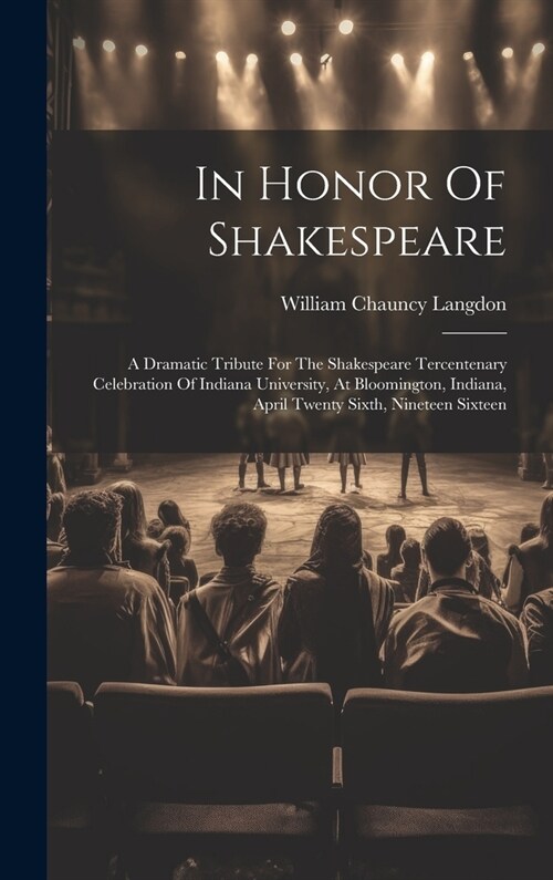 In Honor Of Shakespeare: A Dramatic Tribute For The Shakespeare Tercentenary Celebration Of Indiana University, At Bloomington, Indiana, April (Hardcover)