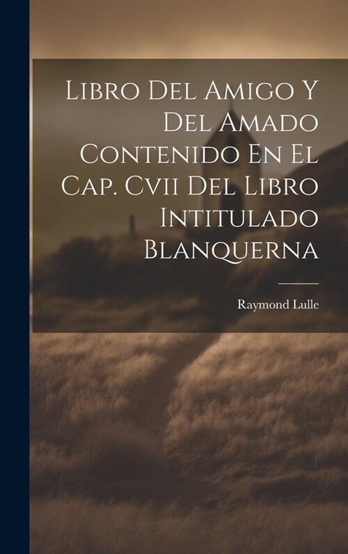 Libro Del Amigo Y Del Amado Contenido En El Cap. Cvii Del Libro Intitulado Blanquerna (Hardcover)