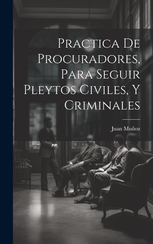 Practica De Procuradores, Para Seguir Pleytos Civiles, Y Criminales (Hardcover)