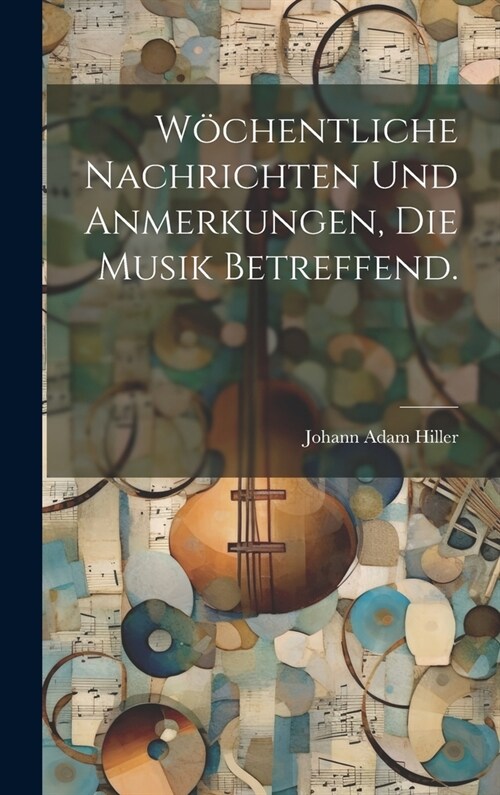 W?hentliche Nachrichten und Anmerkungen, die Musik betreffend. (Hardcover)