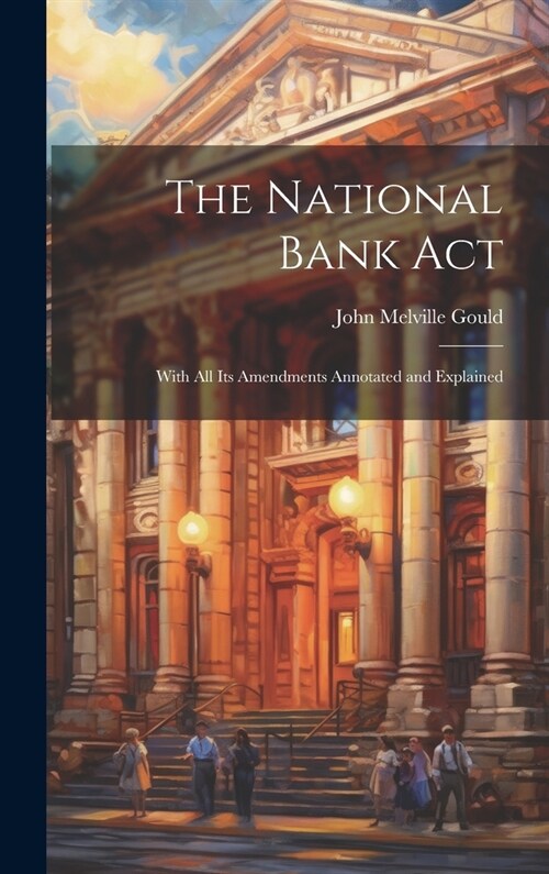 The National Bank Act: With All Its Amendments Annotated and Explained (Hardcover)