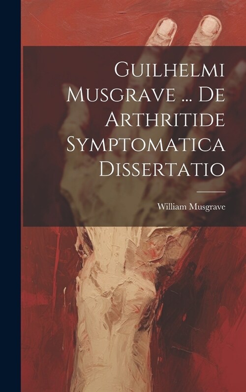 Guilhelmi Musgrave ... De Arthritide Symptomatica Dissertatio (Hardcover)