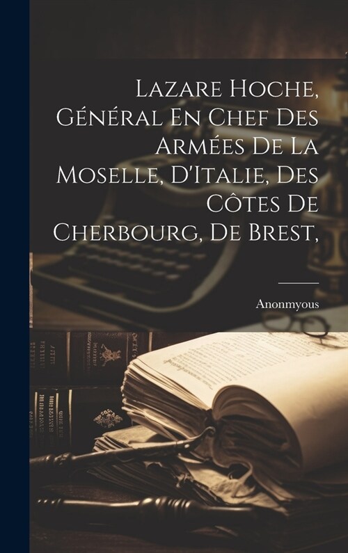 Lazare Hoche, G??al En Chef Des Arm?s De La Moselle, DItalie, Des C?es De Cherbourg, de Brest, (Hardcover)