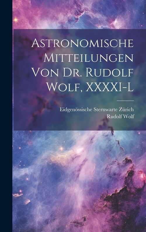 Astronomische Mitteilungen Von Dr. Rudolf Wolf, XXXXI-L (Hardcover)