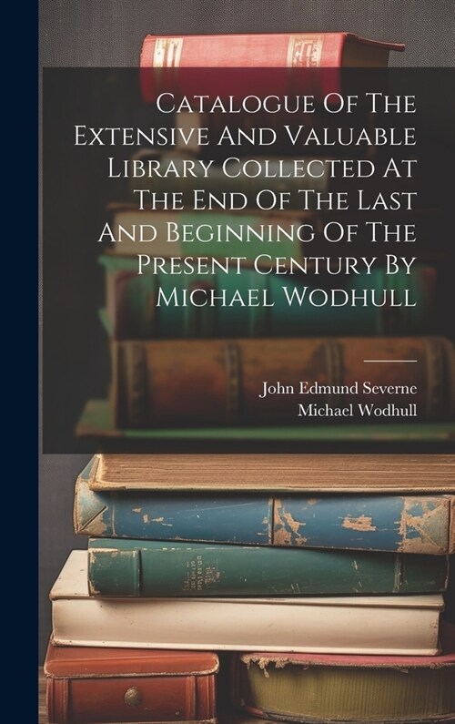 Catalogue Of The Extensive And Valuable Library Collected At The End Of The Last And Beginning Of The Present Century By Michael Wodhull (Hardcover)