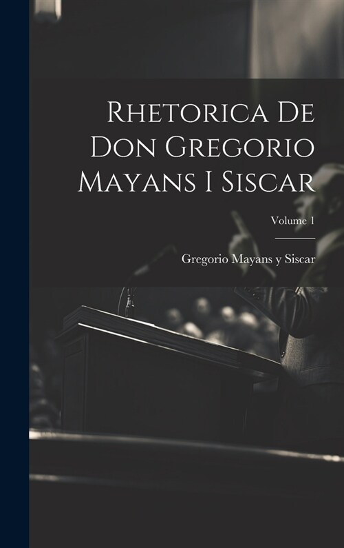 Rhetorica De Don Gregorio Mayans I Siscar; Volume 1 (Hardcover)